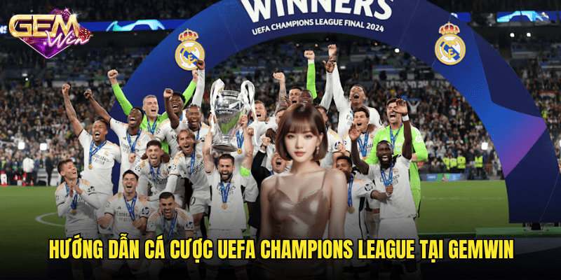 UEFA Champions League – Hành trình đỉnh cao cùng Gemwin 3 Hướng dẫn cá cược UEFA Champions League tại Gemwin