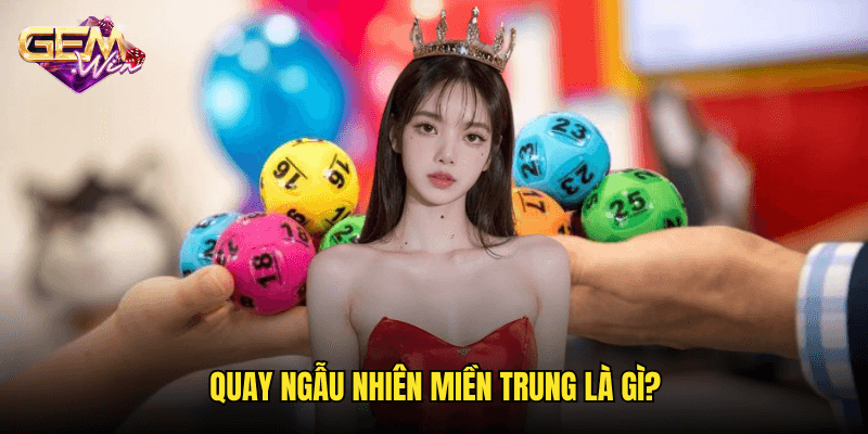 Trải Nghiệm Quay Ngẫu Nhiên Miền Trung – Sự Thú Vị Cùng Gemwin 2 Quay Ngẫu Nhiên Miền Trung Là Gì?