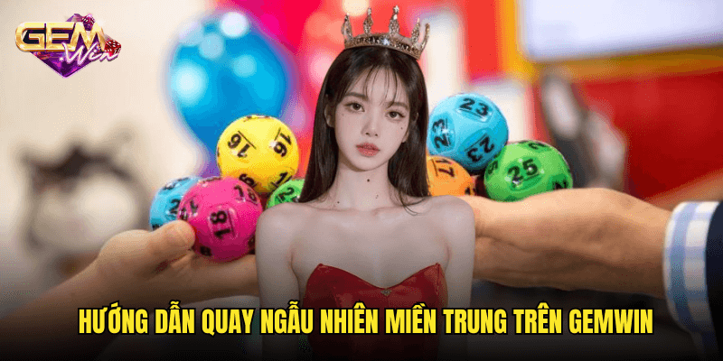 Trải Nghiệm Quay Ngẫu Nhiên Miền Trung – Sự Thú Vị Cùng Gemwin 3 Hướng Dẫn Quay Ngẫu Nhiên Miền Trung Trên Gemwin