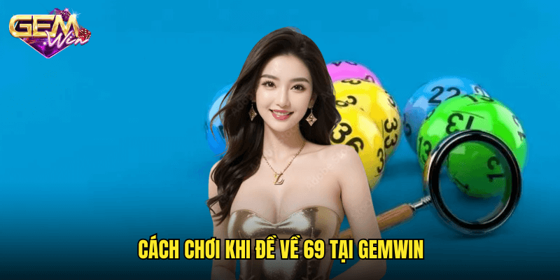 Đề Về 69 – Xu Hướng Và Chiến Thuật Đánh Lô Cùng Gemwin 3 Cách Chơi Khi Đề Về 69 Tại Gemwin