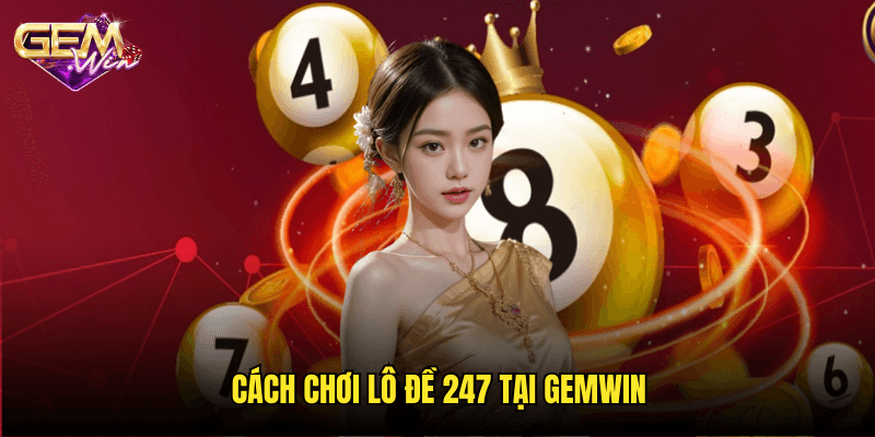 Lô đề 247 Gemwin – Cập nhật kết quả nhanh chóng và chính xác nhất 3 Cách chơi lô đề 247 tại Gemwin