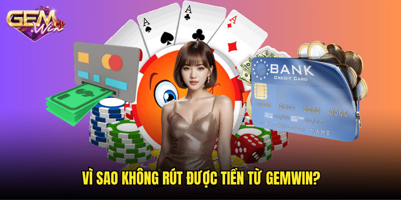 Nguyên Nhân & Cách Khắc Phục Khi Không Rút Được Tiền Gemwin 2 Vì Sao Không Rút Được Tiền Từ Gemwin?