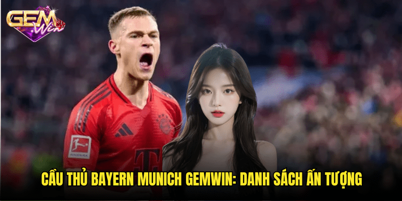 Cầu Thủ Bayern Munich Nổi Bật Nhất: Đánh Giá Cùng Gemwin 3 Cầu Thủ Bayern Munich Gemwin: Danh Sách Ấn Tượng